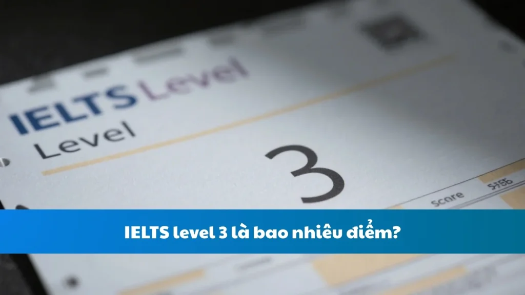 IELTS level 3 là bao nhiêu điểm?