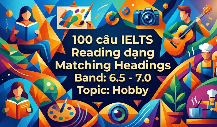 100 câu IELTS Reading dạng Matching Headings Band: 6.5 - 7.0 Topic: Hobby